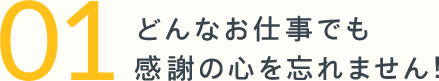 01どんなお仕事でも感謝の心を忘れません！